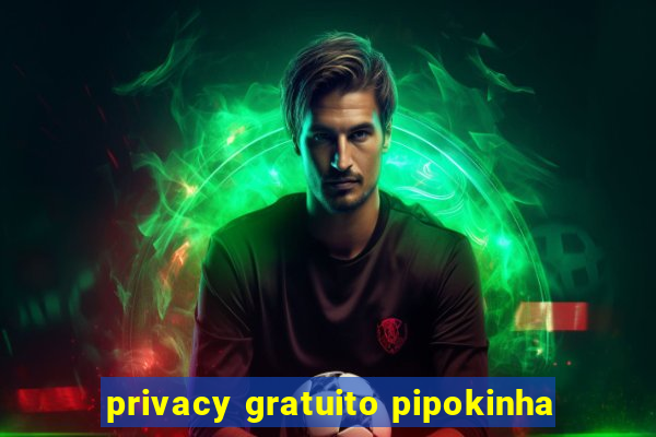 privacy gratuito pipokinha